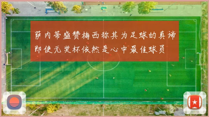 萨内蒂盛赞梅西称其为足球的真谛即使无奖杯依然是心中最佳球员