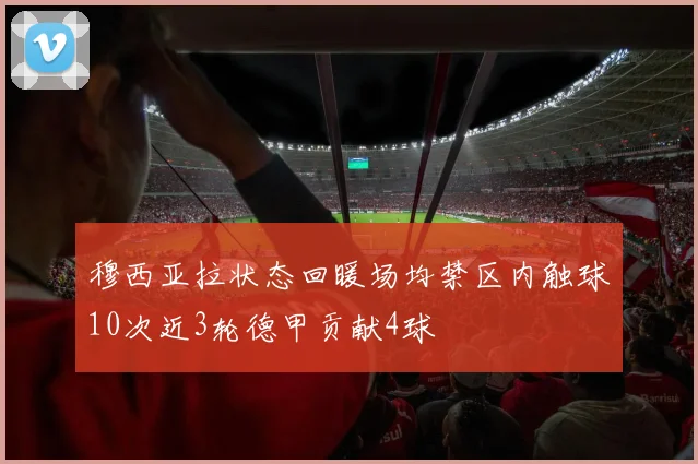 穆西亚拉状态回暖场均禁区内触球10次近3轮德甲贡献4球
