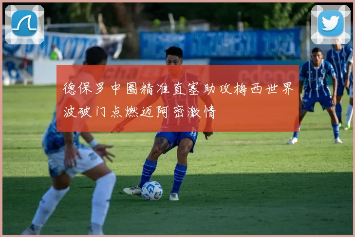 德保罗中圈精准直塞助攻梅西世界波破门点燃迈阿密激情