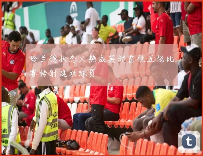 哈兰德状态火热成英超首位五场比赛传射建功球员